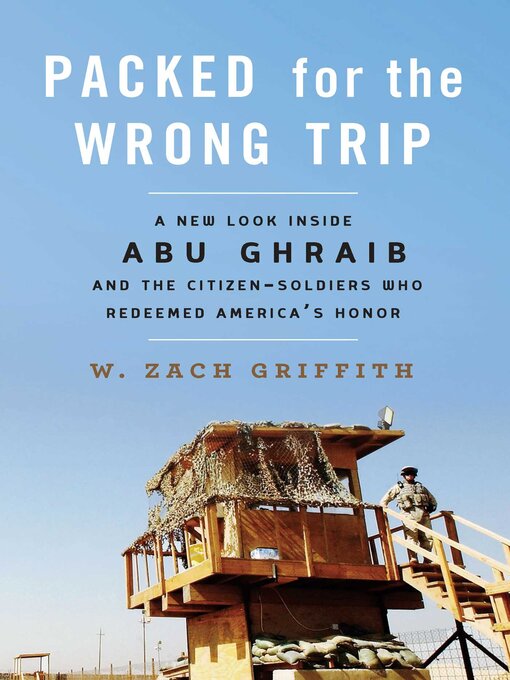 Title details for Packed for the Wrong Trip: a New Look inside Abu Ghraib and the Citizen-Soldiers Who Redeemed America?s Honor by W. Zach Griffith - Wait list